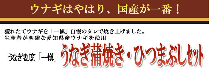 獲れたての国産うなぎを「一愼」自慢のタレでおいしく焼き上げました。うなぎかば焼き・ひつまぶしセット。ギフト通販対応できます。